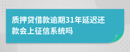 质押贷借款逾期31年延迟还款会上征信系统吗