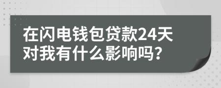 在闪电钱包贷款24天对我有什么影响吗？