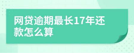 网贷逾期最长17年还款怎么算