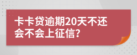 卡卡贷逾期20天不还会不会上征信？