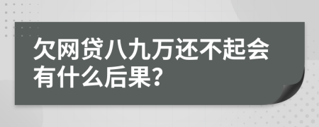 欠网贷八九万还不起会有什么后果？