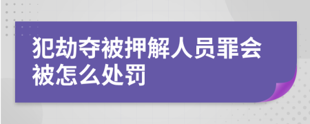 犯劫夺被押解人员罪会被怎么处罚