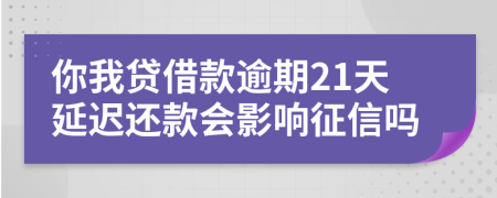 你我贷借款逾期21天延迟还款会影响征信吗