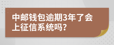 中邮钱包逾期3年了会上征信系统吗？