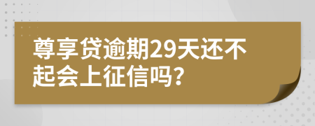 尊享贷逾期29天还不起会上征信吗？