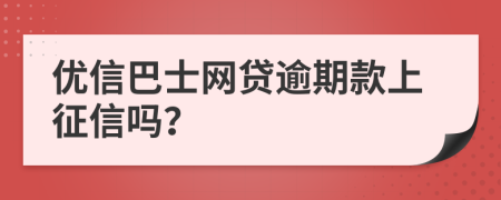 优信巴士网贷逾期款上征信吗？