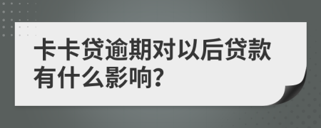 卡卡贷逾期对以后贷款有什么影响？