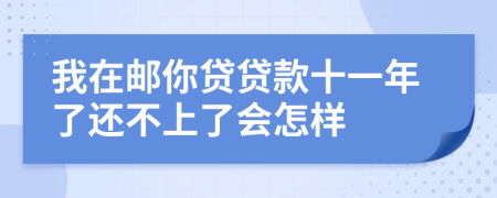 我在邮你贷贷款十一年了还不上了会怎样