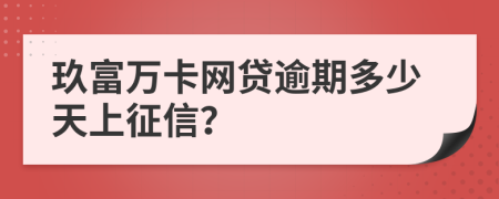 玖富万卡网贷逾期多少天上征信？