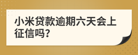 小米贷款逾期六天会上征信吗？