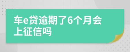 车e贷逾期了6个月会上征信吗