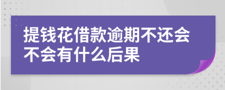 提钱花借款逾期不还会不会有什么后果