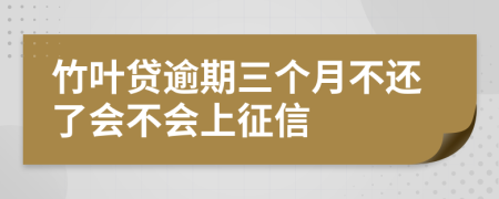 竹叶贷逾期三个月不还了会不会上征信