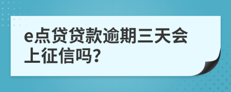 e点贷贷款逾期三天会上征信吗？