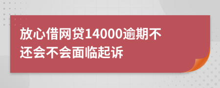 放心借网贷14000逾期不还会不会面临起诉