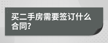 买二手房需要签订什么合同？