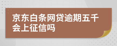 京东白条网贷逾期五千会上征信吗