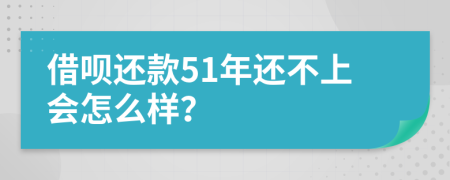 借呗还款51年还不上会怎么样？