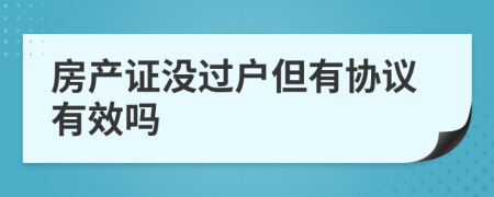 房产证没过户但有协议有效吗