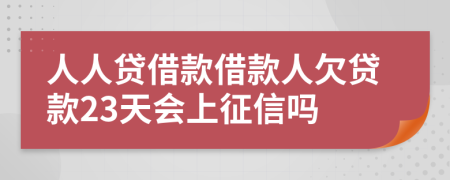 人人贷借款借款人欠贷款23天会上征信吗