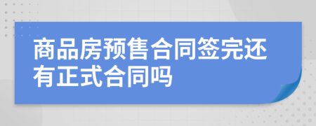 商品房预售合同签完还有正式合同吗