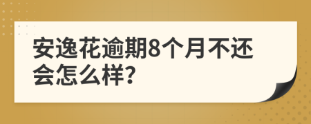安逸花逾期8个月不还会怎么样？