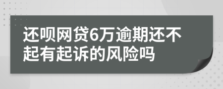 还呗网贷6万逾期还不起有起诉的风险吗