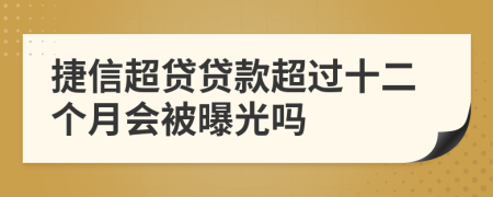 捷信超贷贷款超过十二个月会被曝光吗