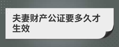 夫妻财产公证要多久才生效