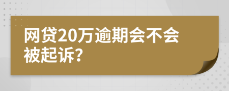 网贷20万逾期会不会被起诉？