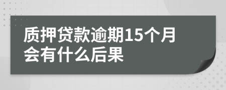 质押贷款逾期15个月会有什么后果