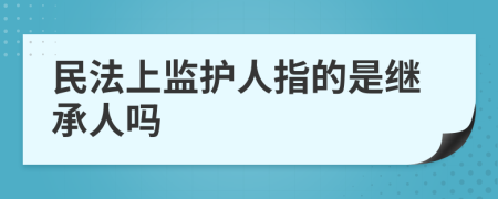 民法上监护人指的是继承人吗