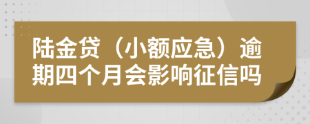 陆金贷（小额应急）逾期四个月会影响征信吗