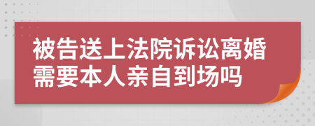 被告送上法院诉讼离婚需要本人亲自到场吗