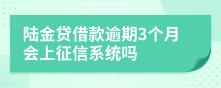 陆金贷借款逾期3个月会上征信系统吗