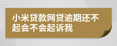 小米贷款网贷逾期还不起会不会起诉我