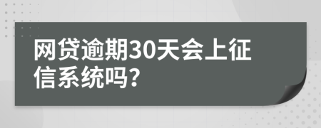 网贷逾期30天会上征信系统吗？