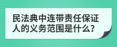 民法典中连带责任保证人的义务范围是什么？