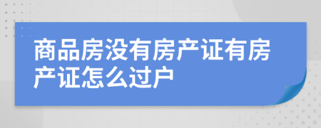 商品房没有房产证有房产证怎么过户