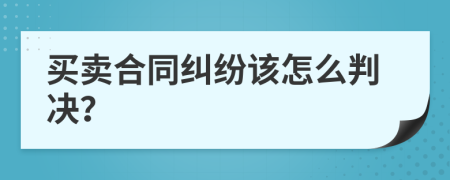 买卖合同纠纷该怎么判决？