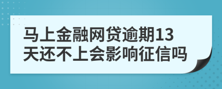 马上金融网贷逾期13天还不上会影响征信吗