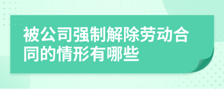 被公司强制解除劳动合同的情形有哪些