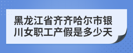 黑龙江省齐齐哈尔市银川女职工产假是多少天