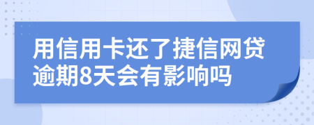 用信用卡还了捷信网贷逾期8天会有影响吗