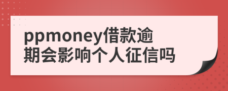 ppmoney借款逾期会影响个人征信吗