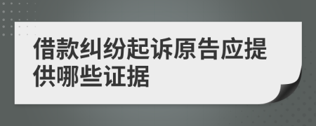 借款纠纷起诉原告应提供哪些证据