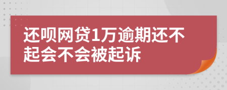 还呗网贷1万逾期还不起会不会被起诉