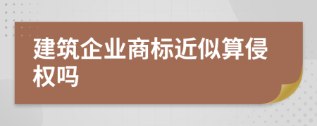 建筑企业商标近似算侵权吗