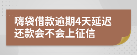 嗨袋借款逾期4天延迟还款会不会上征信