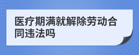 医疗期满就解除劳动合同违法吗